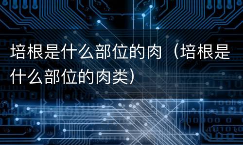 培根是什么部位的肉（培根是什么部位的肉类）