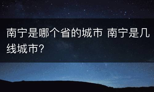 南宁是哪个省的城市 南宁是几线城市?