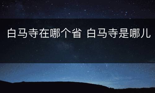 白马寺在哪个省 白马寺是哪儿