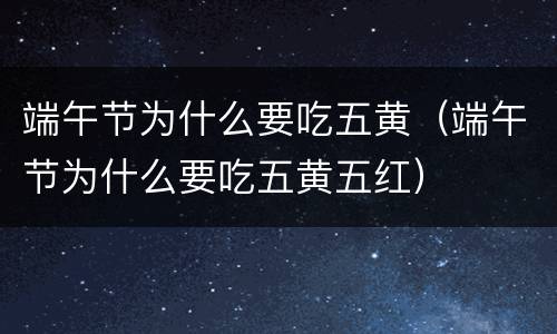 端午节为什么要吃五黄（端午节为什么要吃五黄五红）