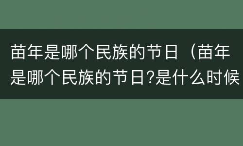 苗年是哪个民族的节日（苗年是哪个民族的节日?是什么时候?）