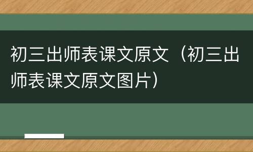 初三出师表课文原文（初三出师表课文原文图片）