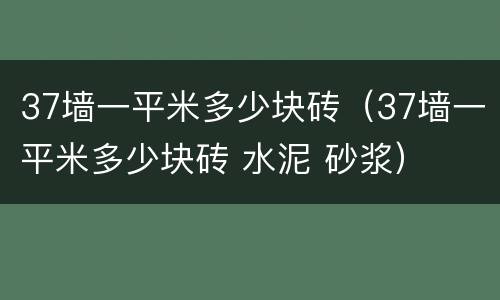 37墙一平米多少块砖（37墙一平米多少块砖 水泥 砂浆）