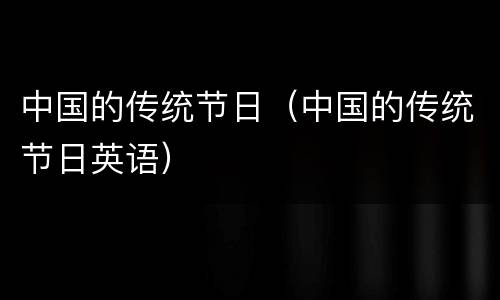 中国的传统节日（中国的传统节日英语）