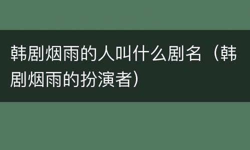 韩剧烟雨的人叫什么剧名（韩剧烟雨的扮演者）
