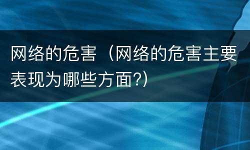 网络的危害（网络的危害主要表现为哪些方面?）
