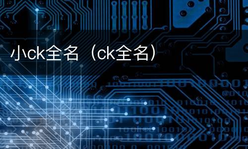 小ck全名（ck全名）
