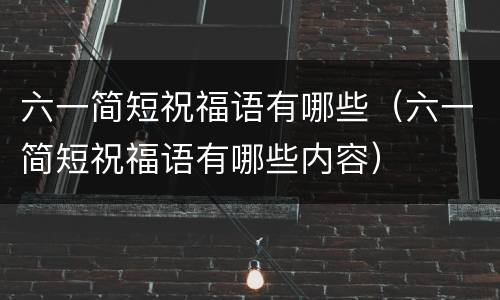 六一简短祝福语有哪些（六一简短祝福语有哪些内容）
