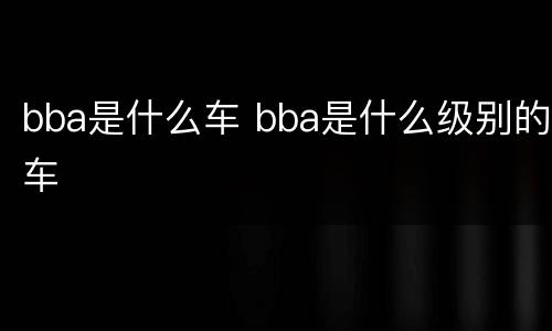bba是什么车 bba是什么级别的车