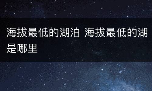 海拔最低的湖泊 海拔最低的湖是哪里