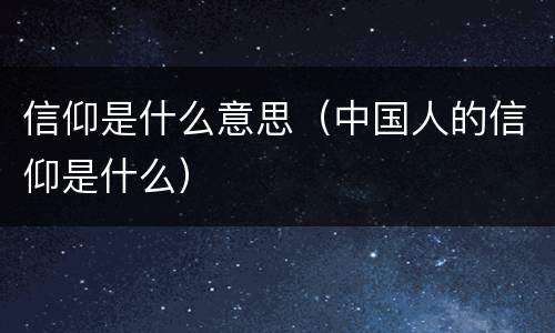 信仰是什么意思（中国人的信仰是什么）