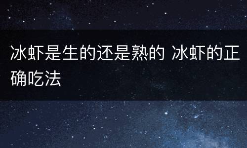 冰虾是生的还是熟的 冰虾的正确吃法