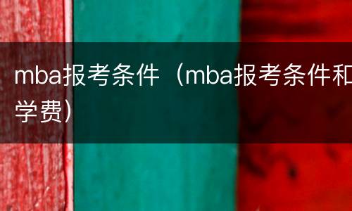 mba报考条件（mba报考条件和学费）