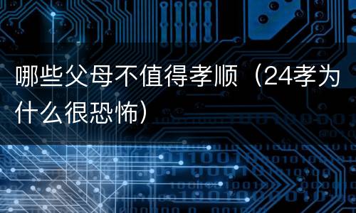 哪些父母不值得孝顺（24孝为什么很恐怖）