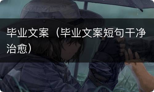 毕业文案（毕业文案短句干净治愈）