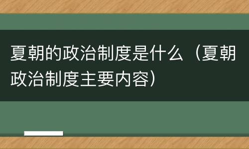 夏朝的政治制度是什么（夏朝政治制度主要内容）