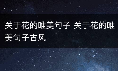 关于花的唯美句子 关于花的唯美句子古风