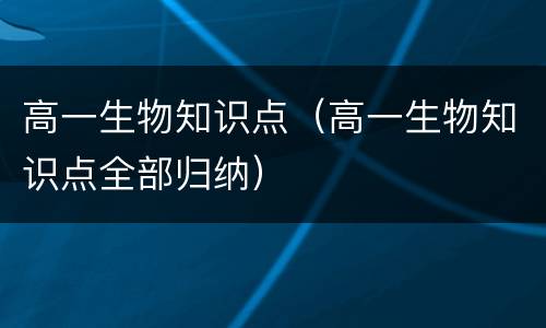 高一生物知识点（高一生物知识点全部归纳）