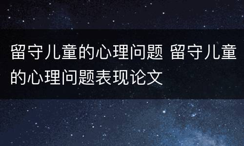 留守儿童的心理问题 留守儿童的心理问题表现论文