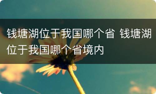 钱塘湖位于我国哪个省 钱塘湖位于我国哪个省境内