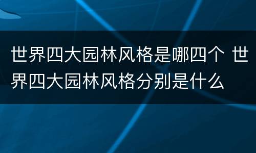 世界四大园林风格是哪四个 世界四大园林风格分别是什么