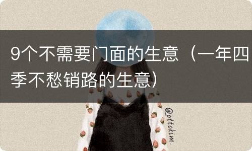 9个不需要门面的生意（一年四季不愁销路的生意）