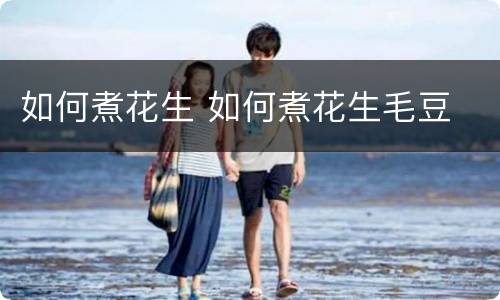 如何煮花生 如何煮花生毛豆