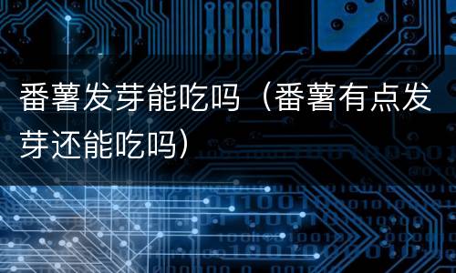 番薯发芽能吃吗（番薯有点发芽还能吃吗）