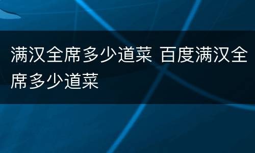 满汉全席多少道菜 百度满汉全席多少道菜