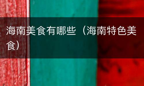 海南美食有哪些（海南特色美食）