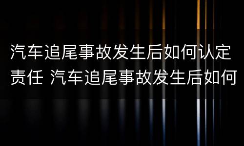 汽车追尾事故发生后如何认定责任 汽车追尾事故发生后如何认定责任人