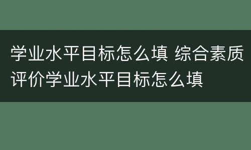 学业水平目标怎么填 综合素质评价学业水平目标怎么填