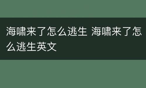 海啸来了怎么逃生 海啸来了怎么逃生英文
