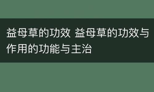 益母草的功效 益母草的功效与作用的功能与主治