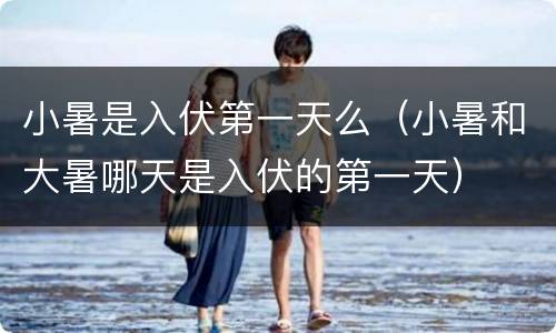 小暑是入伏第一天么（小暑和大暑哪天是入伏的第一天）