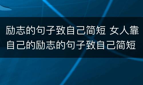 励志的句子致自己简短 女人靠自己的励志的句子致自己简短