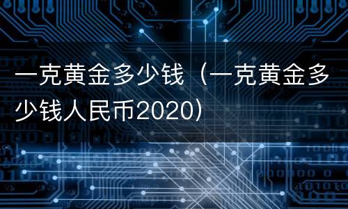 一克黄金多少钱（一克黄金多少钱人民币2020）