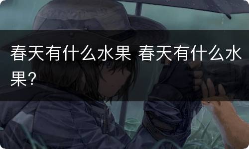 春天有什么水果 春天有什么水果?