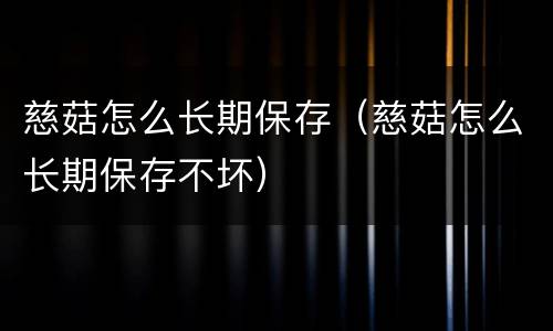 慈菇怎么长期保存（慈菇怎么长期保存不坏）
