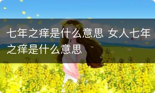 七年之痒是什么意思 女人七年之痒是什么意思