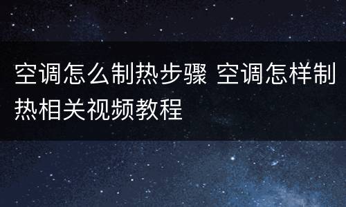 空调怎么制热步骤 空调怎样制热相关视频教程