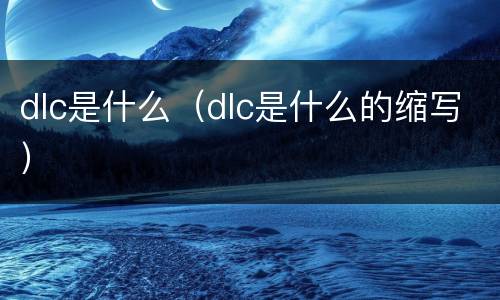 dlc是什么（dlc是什么的缩写）