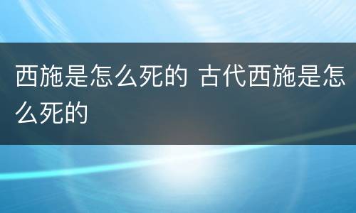 西施是怎么死的 古代西施是怎么死的