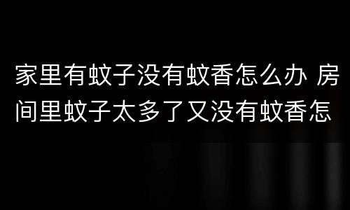 家里有蚊子没有蚊香怎么办 房间里蚊子太多了又没有蚊香怎么办
