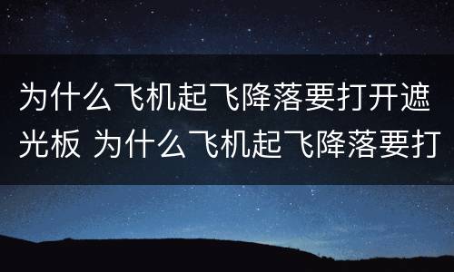 为什么飞机起飞降落要打开遮光板 为什么飞机起飞降落要打开遮光板?
