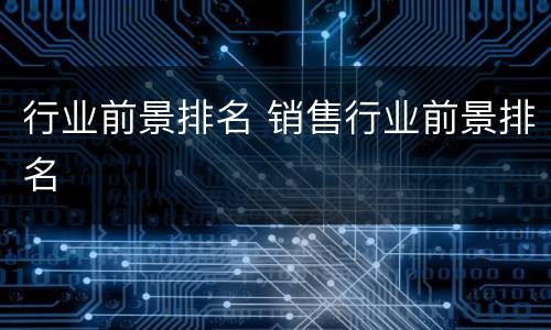 行业前景排名 销售行业前景排名