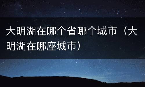 大明湖在哪个省哪个城市（大明湖在哪座城市）