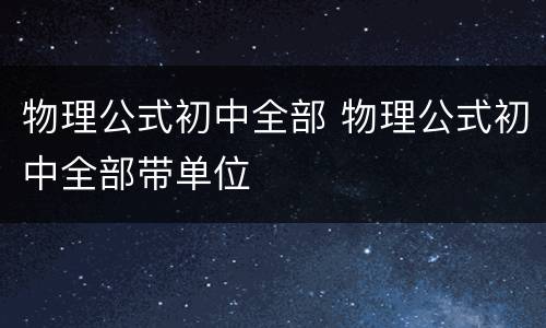 物理公式初中全部 物理公式初中全部带单位