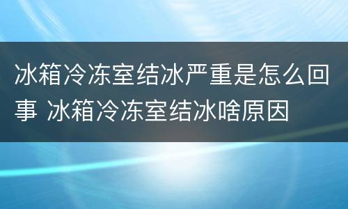 冰箱冷冻室结冰严重是怎么回事 冰箱冷冻室结冰啥原因