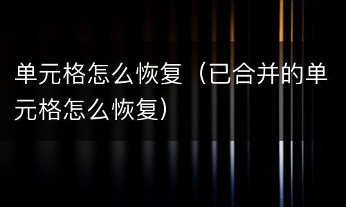 单元格怎么恢复（已合并的单元格怎么恢复）